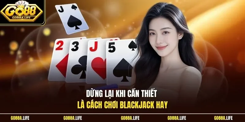 Dừng lại khi cần thiết là cách chơi Blackjack hay